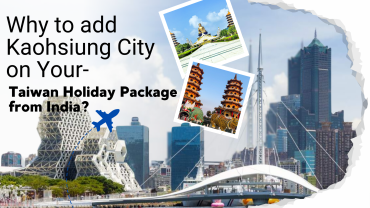 Kaohsiung City on Your Taiwan Holiday Package from India?